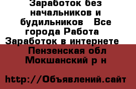 Заработок без начальников и будильников - Все города Работа » Заработок в интернете   . Пензенская обл.,Мокшанский р-н